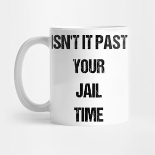 Isn't It Past Your Jail Time Mug